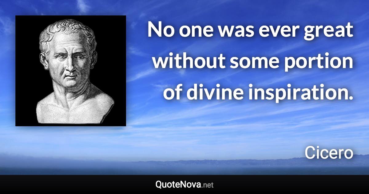 No one was ever great without some portion of divine inspiration. - Cicero quote