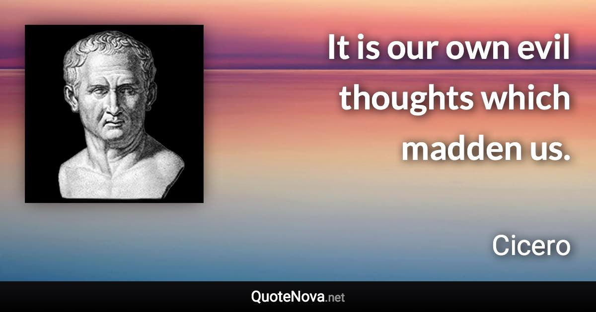 It is our own evil thoughts which madden us. - Cicero quote