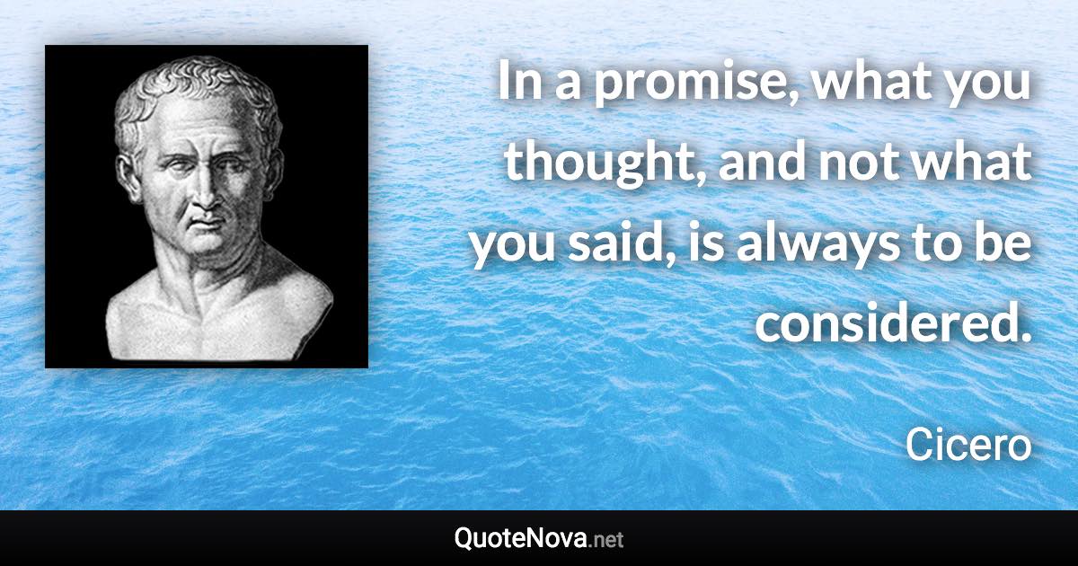 In a promise, what you thought, and not what you said, is always to be considered. - Cicero quote