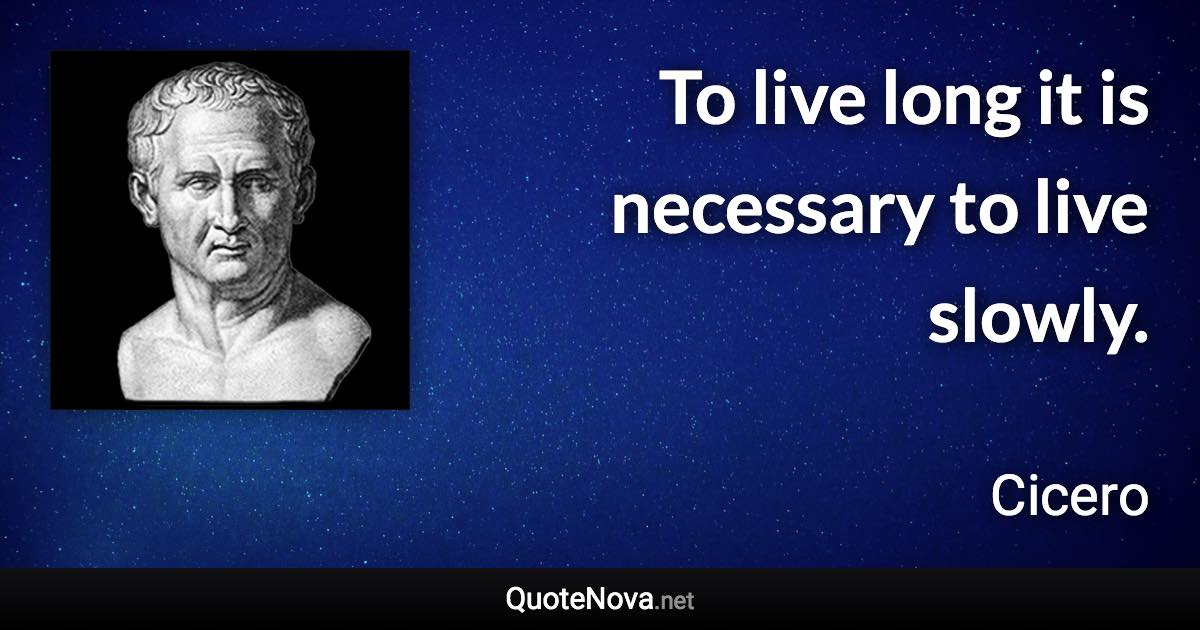 To live long it is necessary to live slowly. - Cicero quote