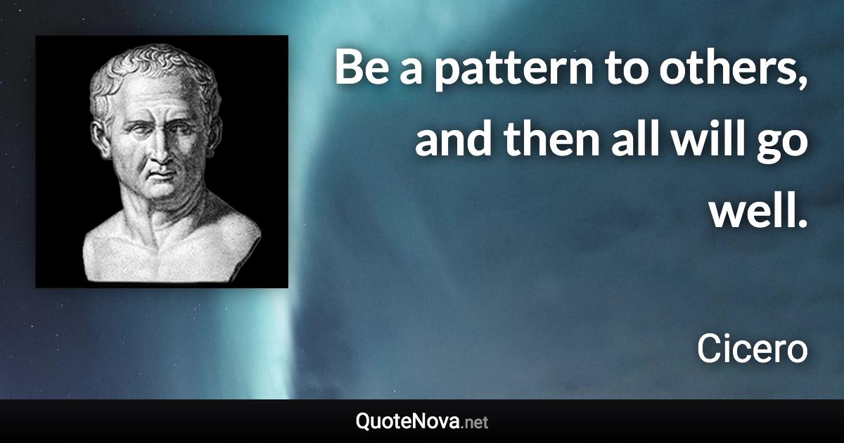 Be a pattern to others, and then all will go well. - Cicero quote