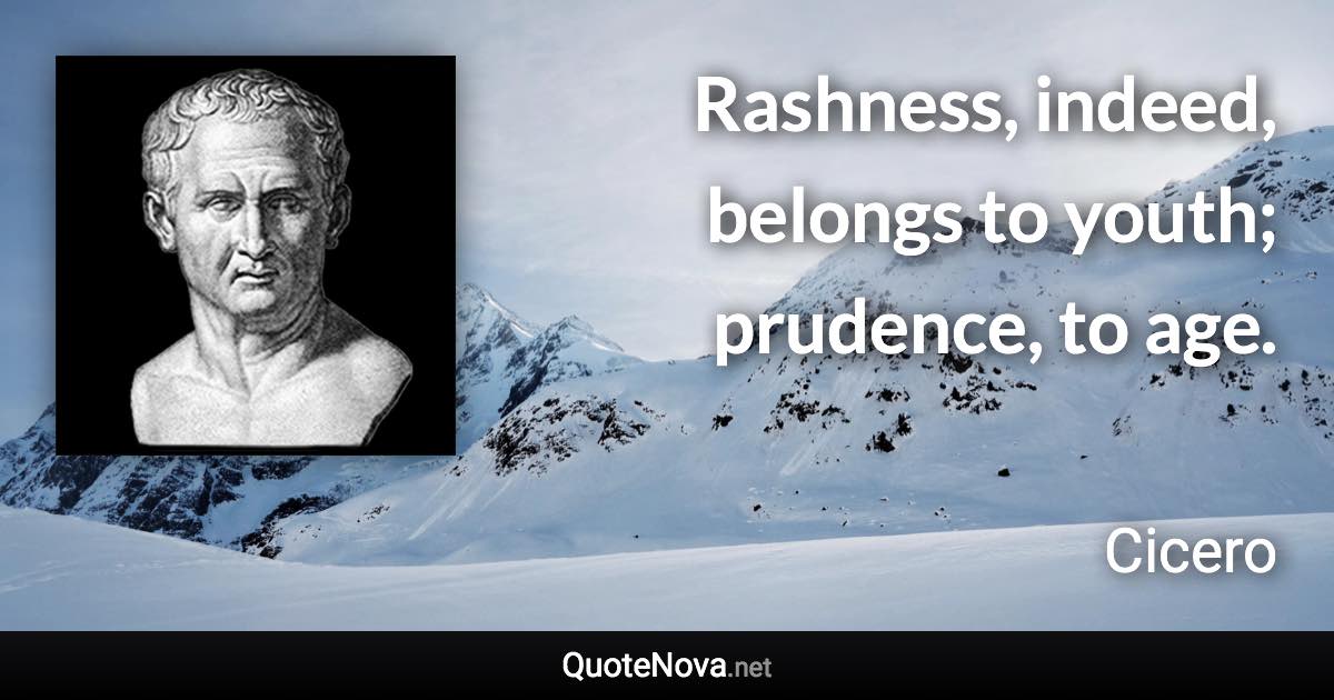 Rashness, indeed, belongs to youth; prudence, to age. - Cicero quote