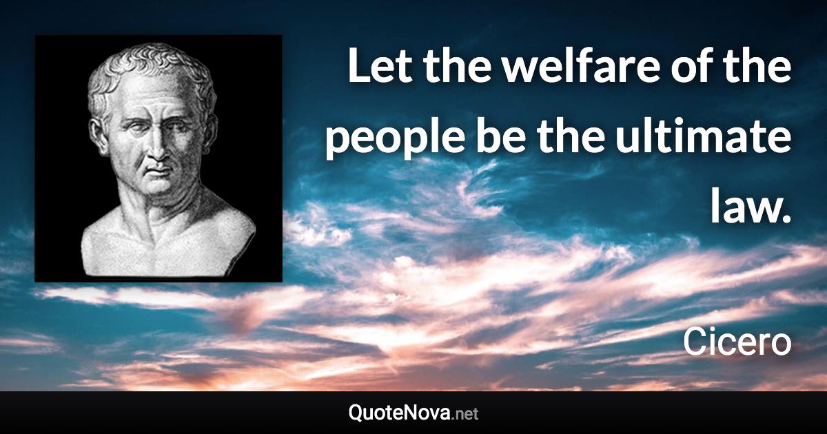 Let the welfare of the people be the ultimate law. - Cicero quote