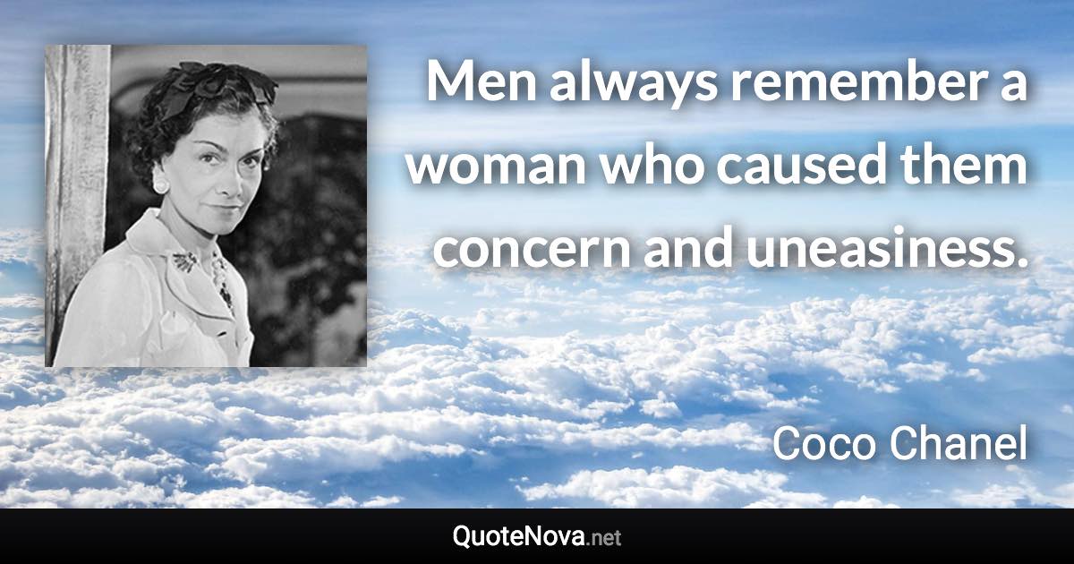 Men always remember a woman who caused them concern and uneasiness. - Coco Chanel quote