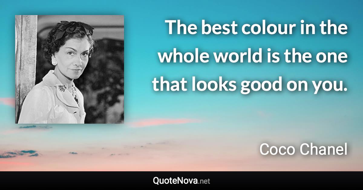 The best colour in the whole world is the one that looks good on you. - Coco Chanel quote