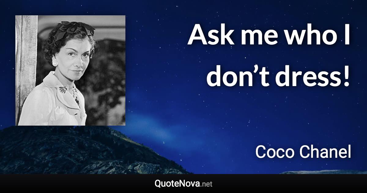 Ask me who I don’t dress! - Coco Chanel quote