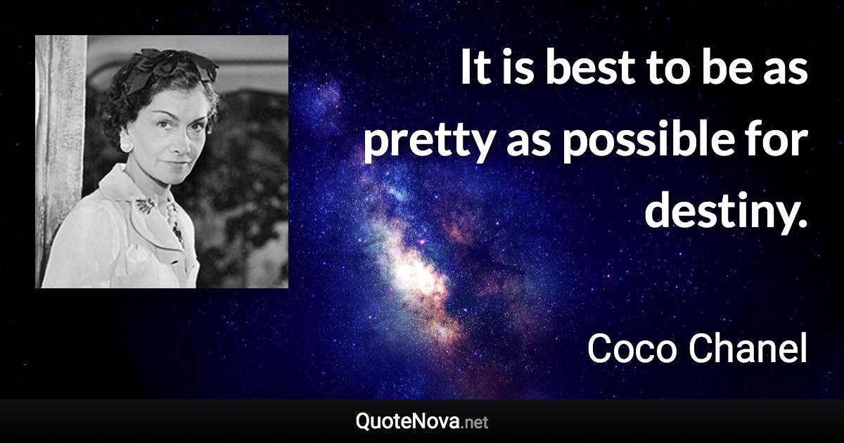 It is best to be as pretty as possible for destiny. - Coco Chanel quote