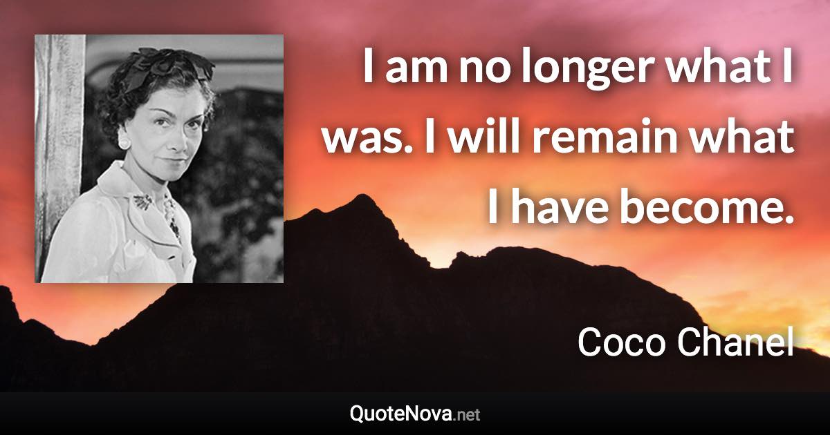 I am no longer what I was. I will remain what I have become. - Coco Chanel quote
