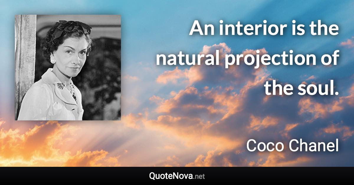 An interior is the natural projection of the soul. - Coco Chanel quote