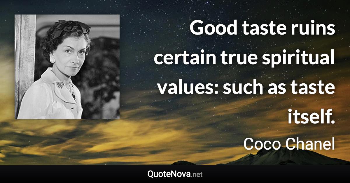 Good taste ruins certain true spiritual values: such as taste itself. - Coco Chanel quote