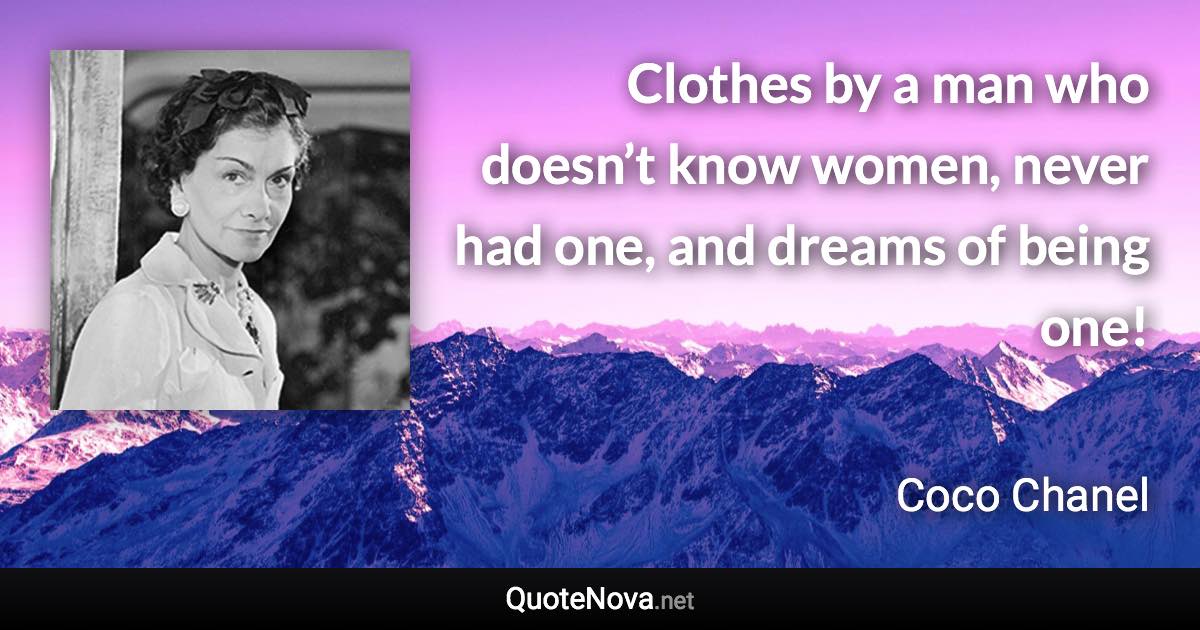 Clothes by a man who doesn’t know women, never had one, and dreams of being one! - Coco Chanel quote