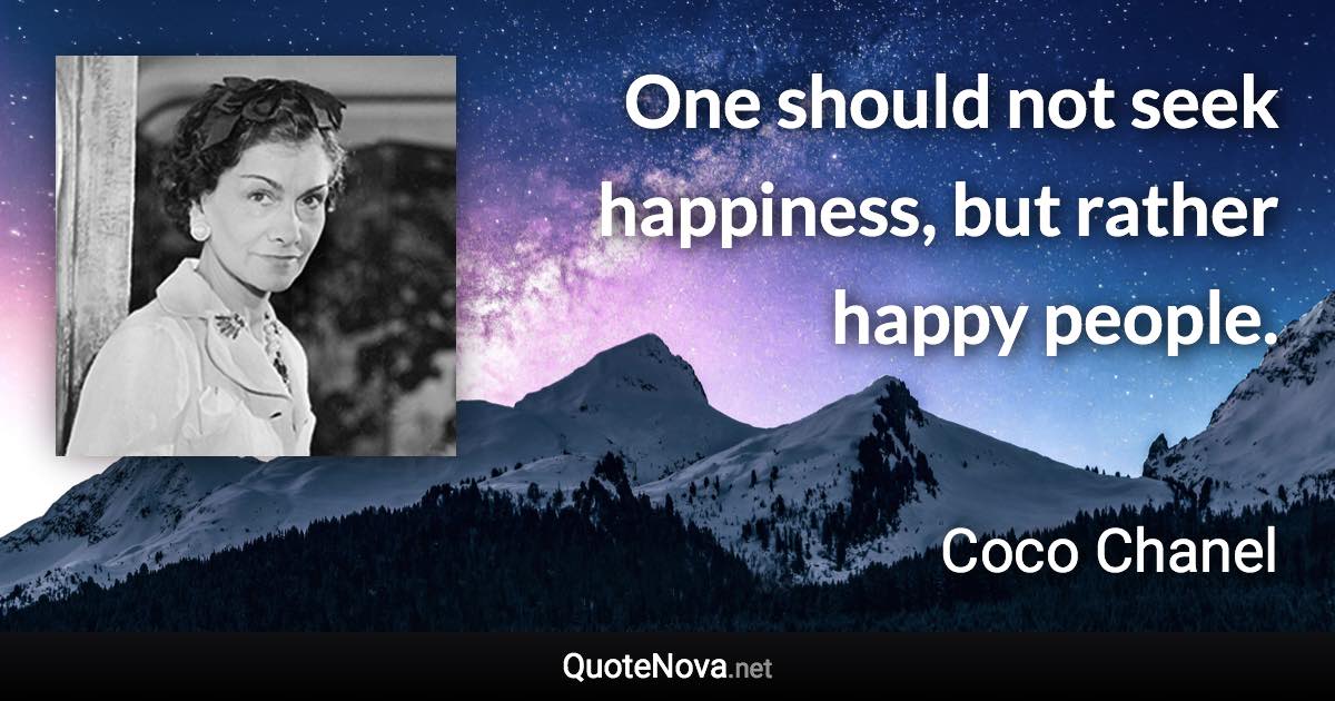 One should not seek happiness, but rather happy people. - Coco Chanel quote