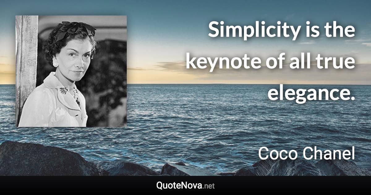 Simplicity is the keynote of all true elegance. - Coco Chanel quote