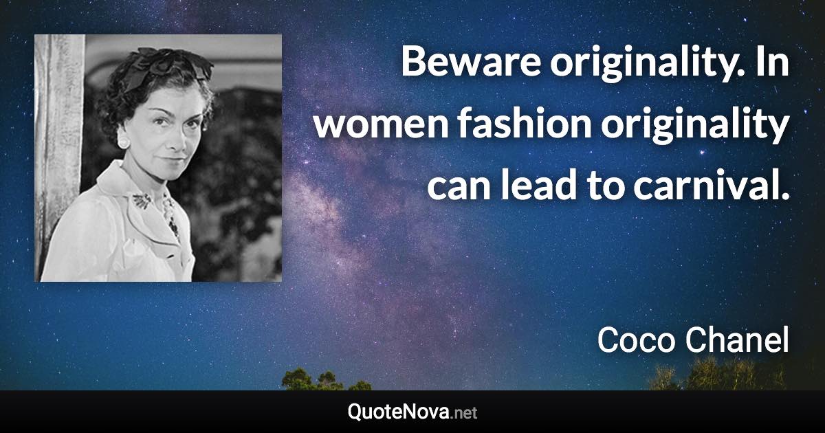 Beware originality. In women fashion originality can lead to carnival. - Coco Chanel quote