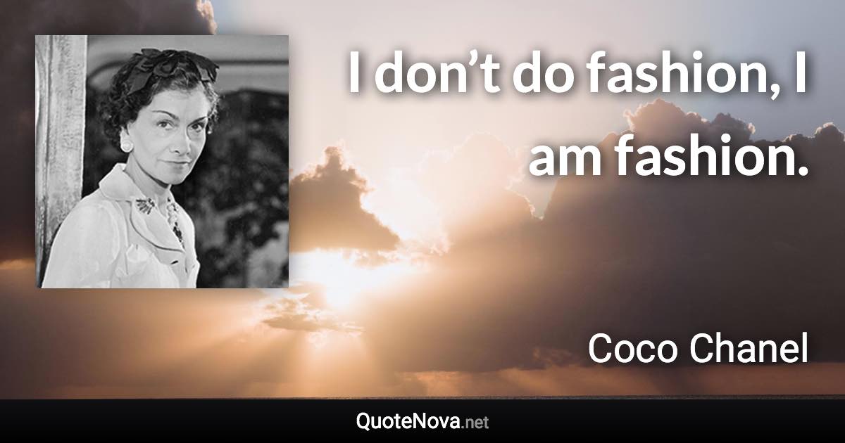 I don’t do fashion, I am fashion. - Coco Chanel quote