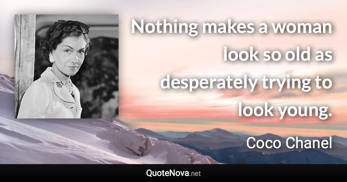 Nothing makes a woman look so old as desperately trying to look young. - Coco Chanel quote