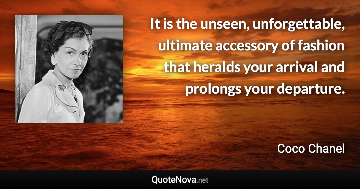 It is the unseen, unforgettable, ultimate accessory of fashion that heralds your arrival and prolongs your departure. - Coco Chanel quote