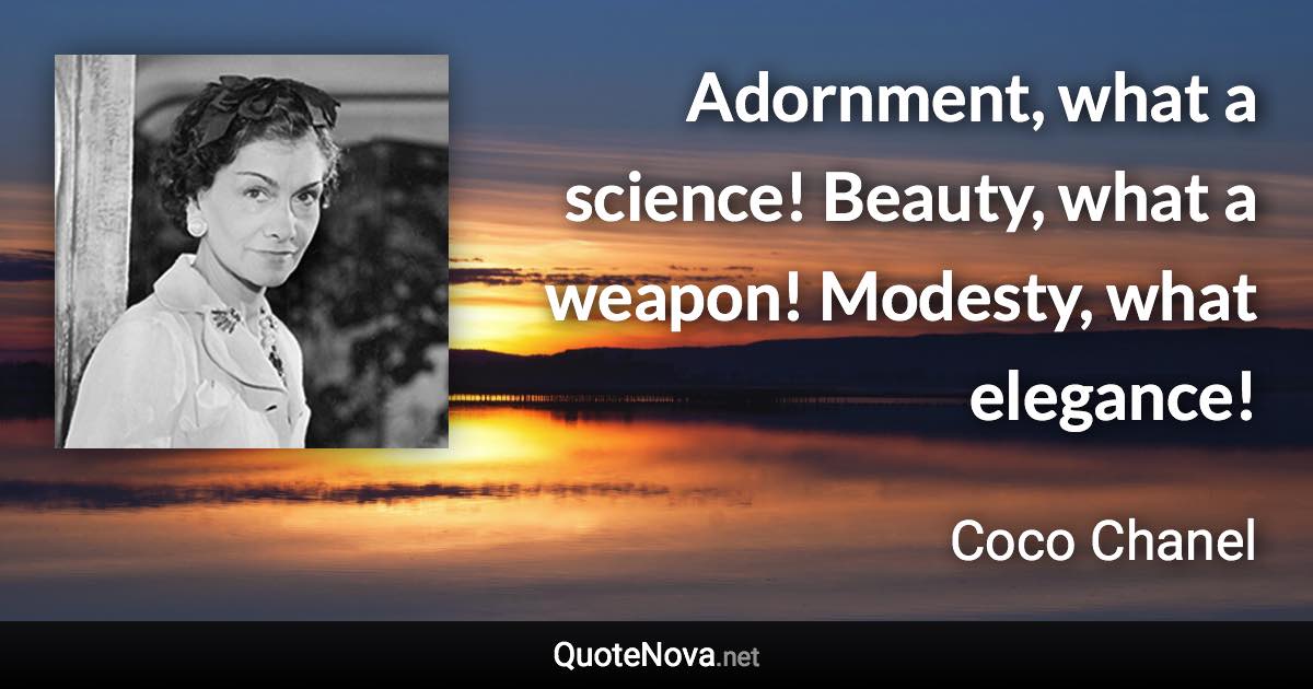 Adornment, what a science! Beauty, what a weapon! Modesty, what elegance! - Coco Chanel quote