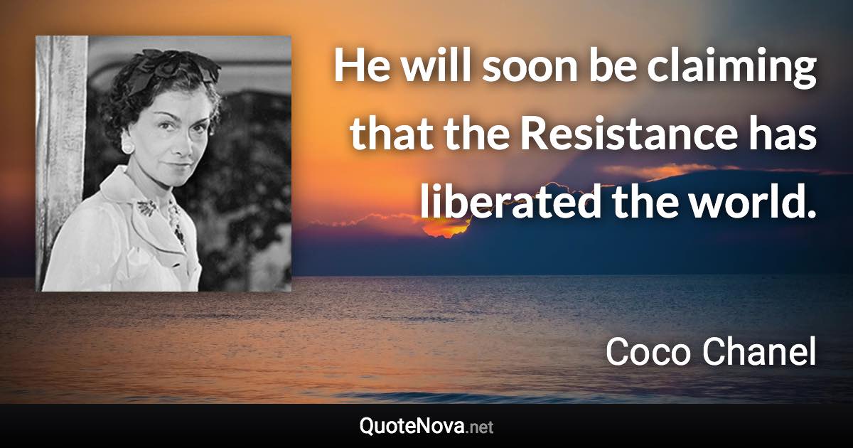 He will soon be claiming that the Resistance has liberated the world. - Coco Chanel quote