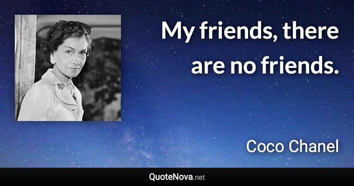 My friends, there are no friends. - Coco Chanel quote