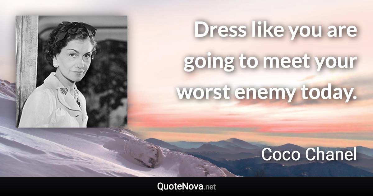 Dress like you are going to meet your worst enemy today. - Coco Chanel quote