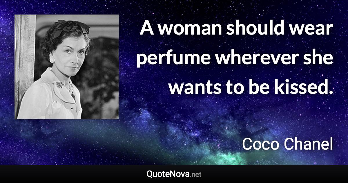 A woman should wear perfume wherever she wants to be kissed. - Coco Chanel quote