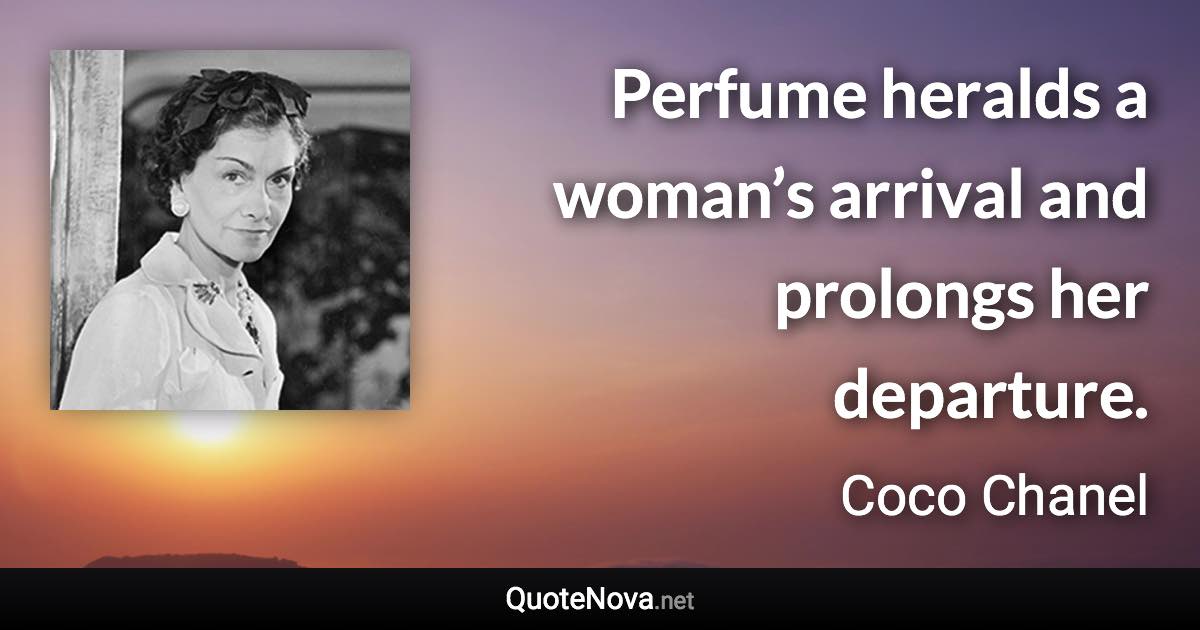 Perfume heralds a woman’s arrival and prolongs her departure. - Coco Chanel quote