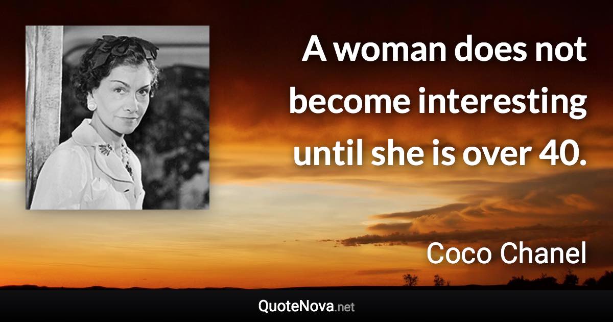 A woman does not become interesting until she is over 40. - Coco Chanel quote