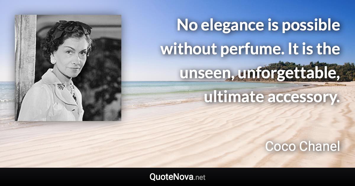 No elegance is possible without perfume. It is the unseen, unforgettable, ultimate accessory. - Coco Chanel quote