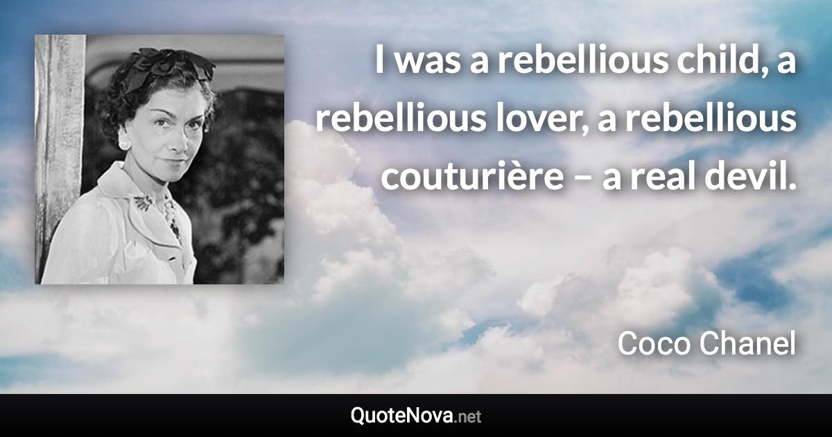 I was a rebellious child, a rebellious lover, a rebellious couturière – a real devil. - Coco Chanel quote