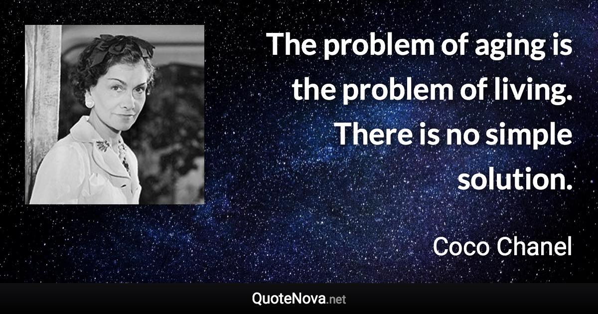 The problem of aging is the problem of living. There is no simple solution. - Coco Chanel quote