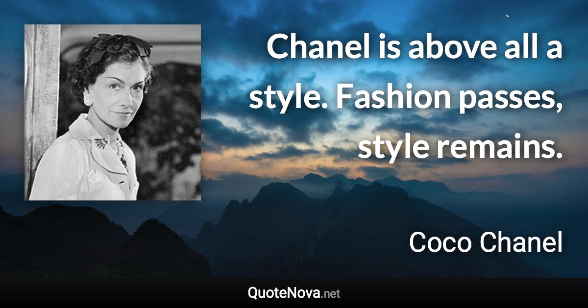 Chanel is above all a style. Fashion passes, style remains. - Coco Chanel quote