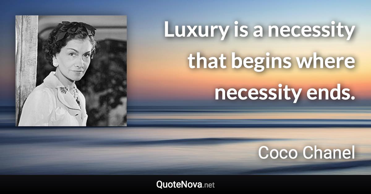 Luxury is a necessity that begins where necessity ends. - Coco Chanel quote