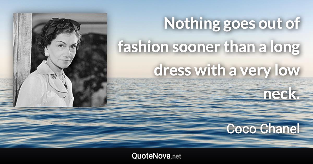 Nothing goes out of fashion sooner than a long dress with a very low neck. - Coco Chanel quote