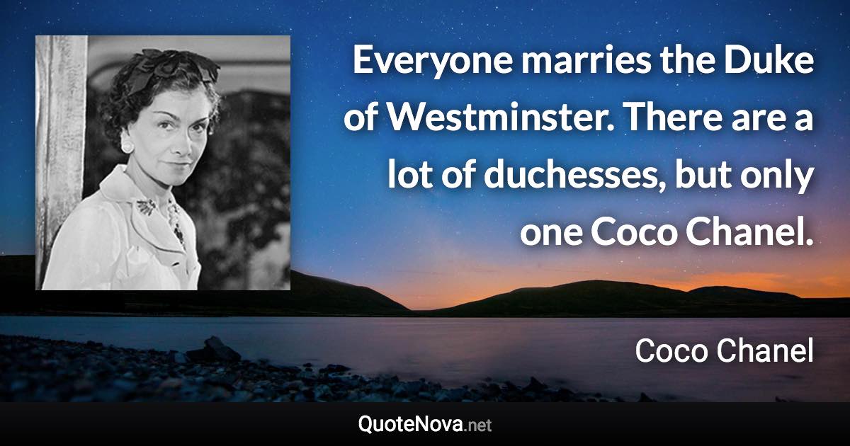 Everyone marries the Duke of Westminster. There are a lot of duchesses, but only one Coco Chanel. - Coco Chanel quote