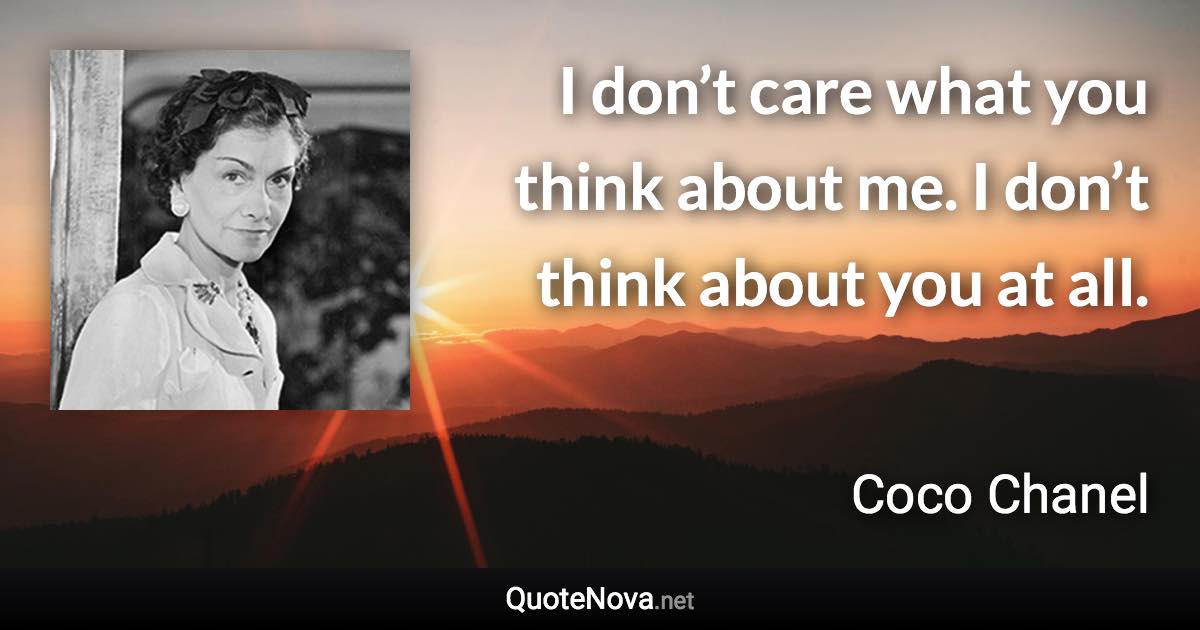 I don’t care what you think about me. I don’t think about you at all. - Coco Chanel quote