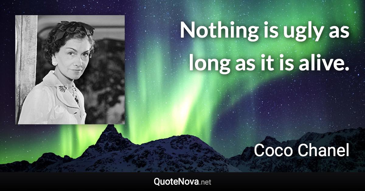 Nothing is ugly as long as it is alive. - Coco Chanel quote