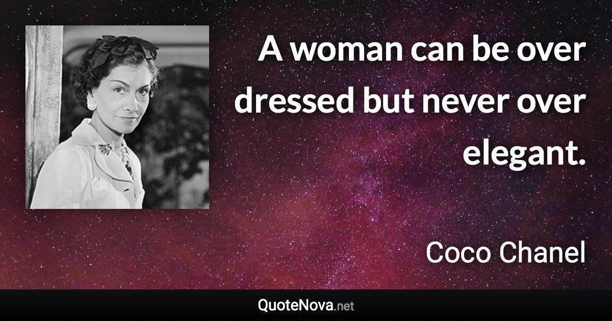 A woman can be over dressed but never over elegant. - Coco Chanel quote