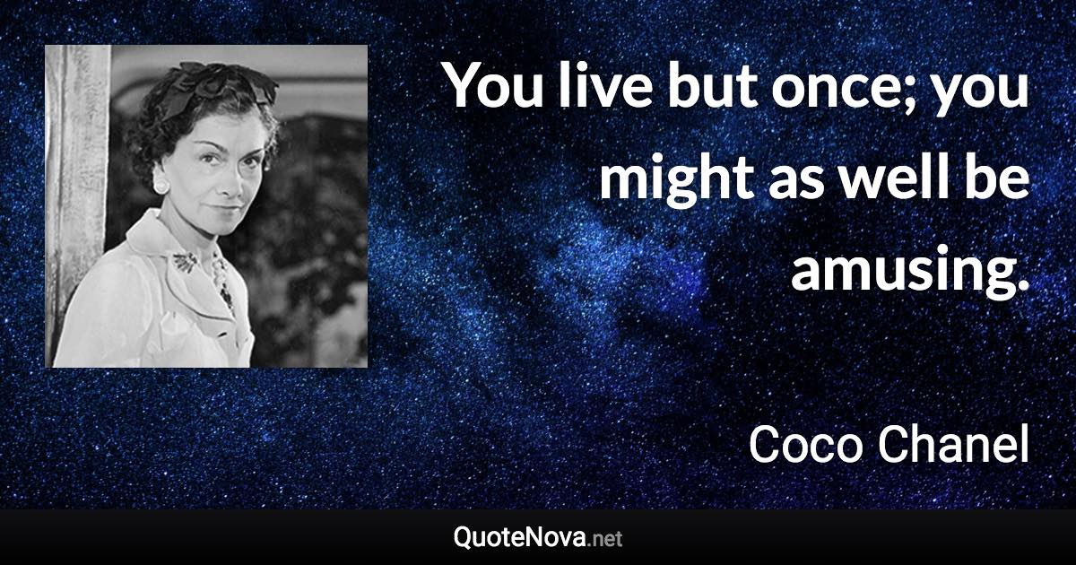 You live but once; you might as well be amusing. - Coco Chanel quote