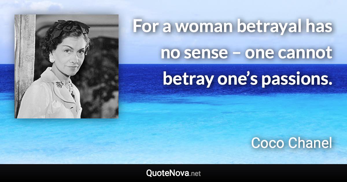 For a woman betrayal has no sense – one cannot betray one’s passions. - Coco Chanel quote