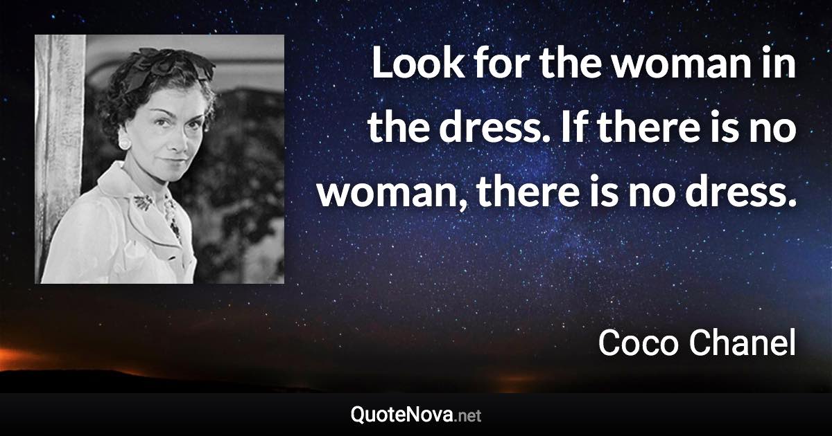 Look for the woman in the dress. If there is no woman, there is no dress. - Coco Chanel quote