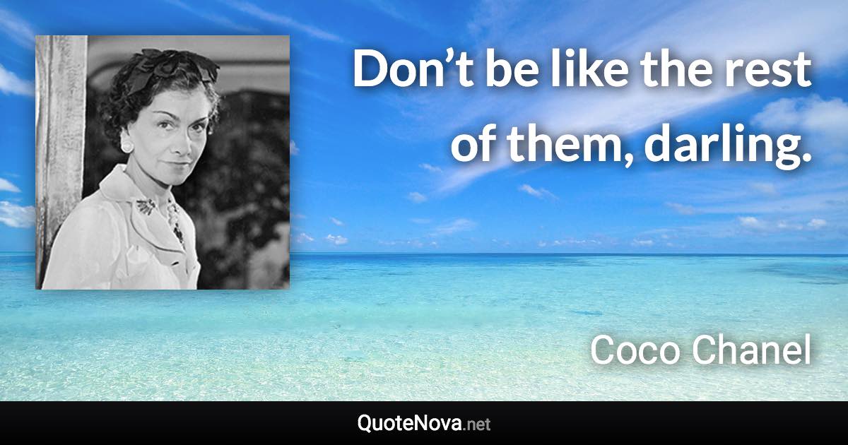 Don’t be like the rest of them, darling. - Coco Chanel quote