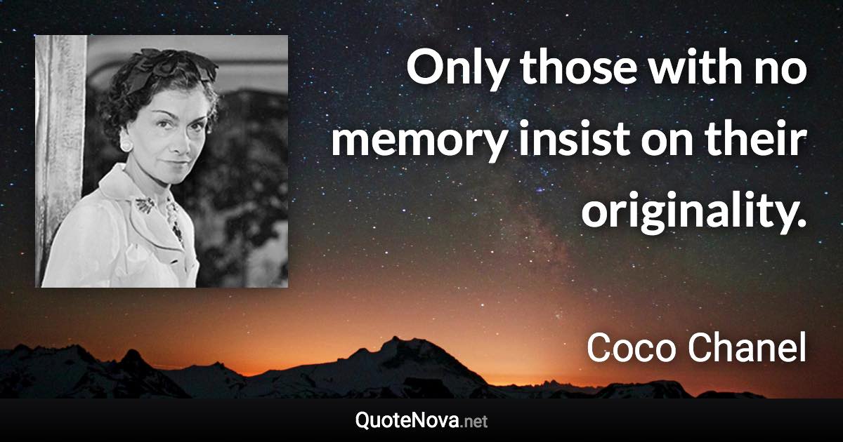 Only those with no memory insist on their originality. - Coco Chanel quote