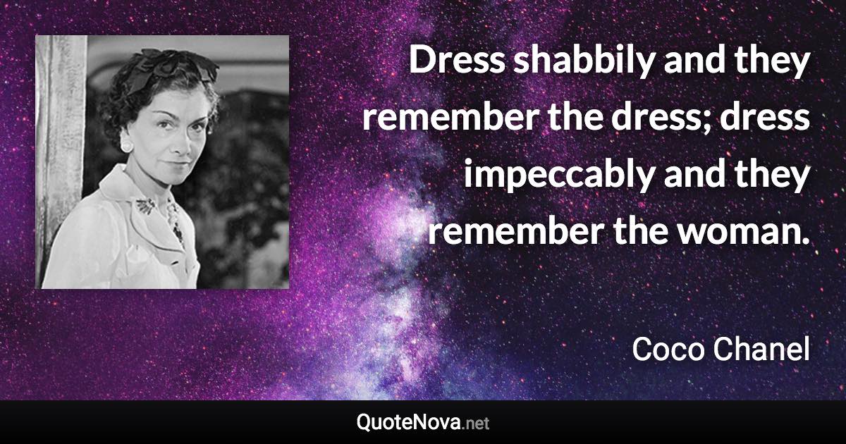 Dress shabbily and they remember the dress; dress impeccably and they remember the woman. - Coco Chanel quote