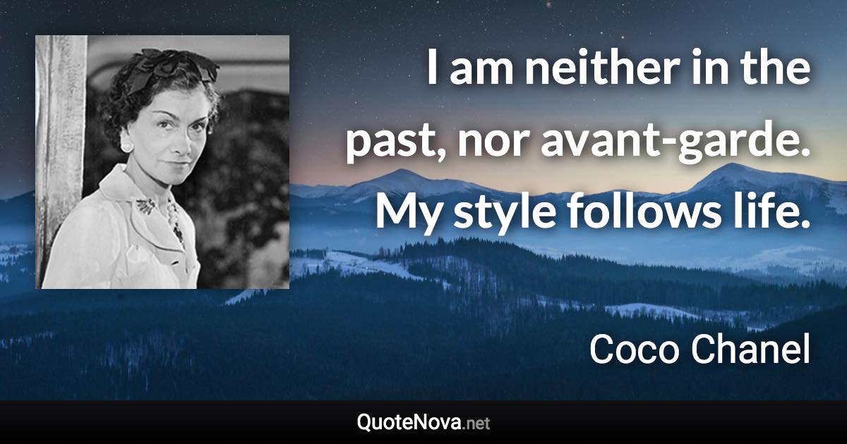 I am neither in the past, nor avant-garde. My style follows life. - Coco Chanel quote