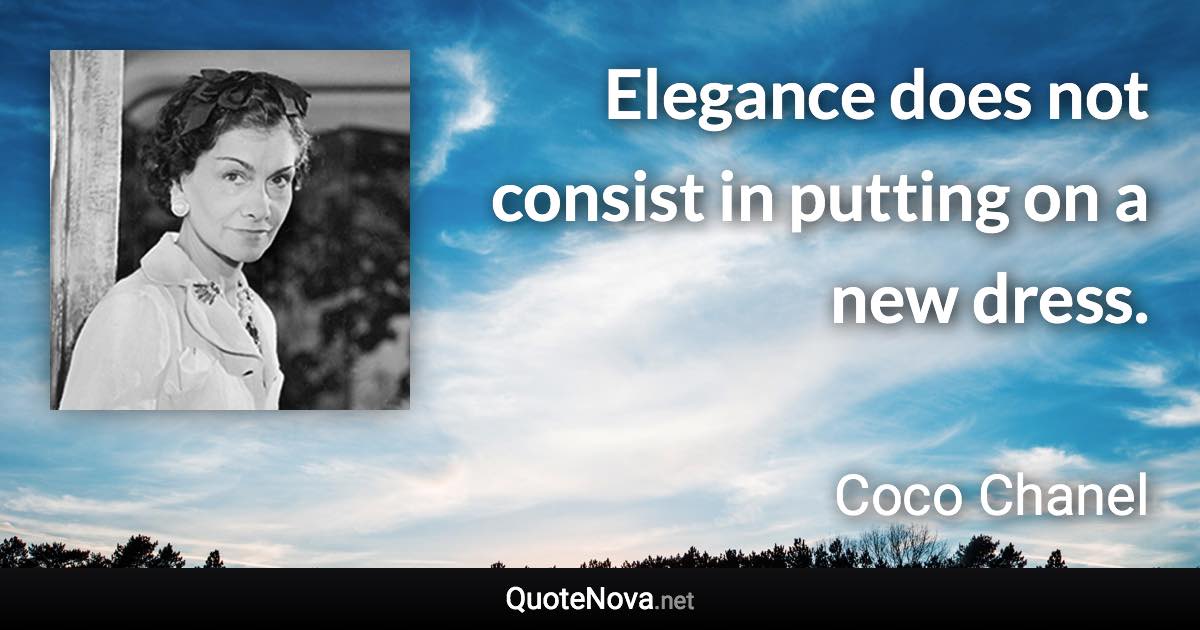 Elegance does not consist in putting on a new dress. - Coco Chanel quote