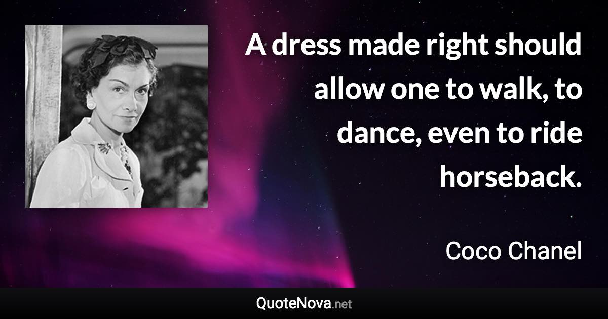 A dress made right should allow one to walk, to dance, even to ride horseback. - Coco Chanel quote