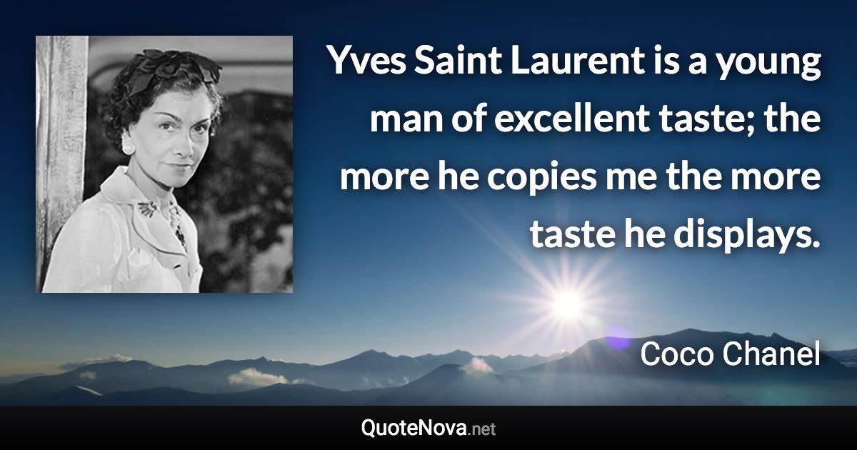 Yves Saint Laurent is a young man of excellent taste; the more he copies me the more taste he displays. - Coco Chanel quote