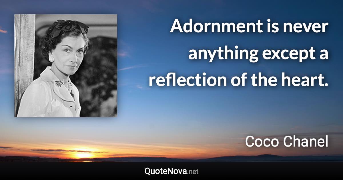 Adornment is never anything except a reflection of the heart. - Coco Chanel quote