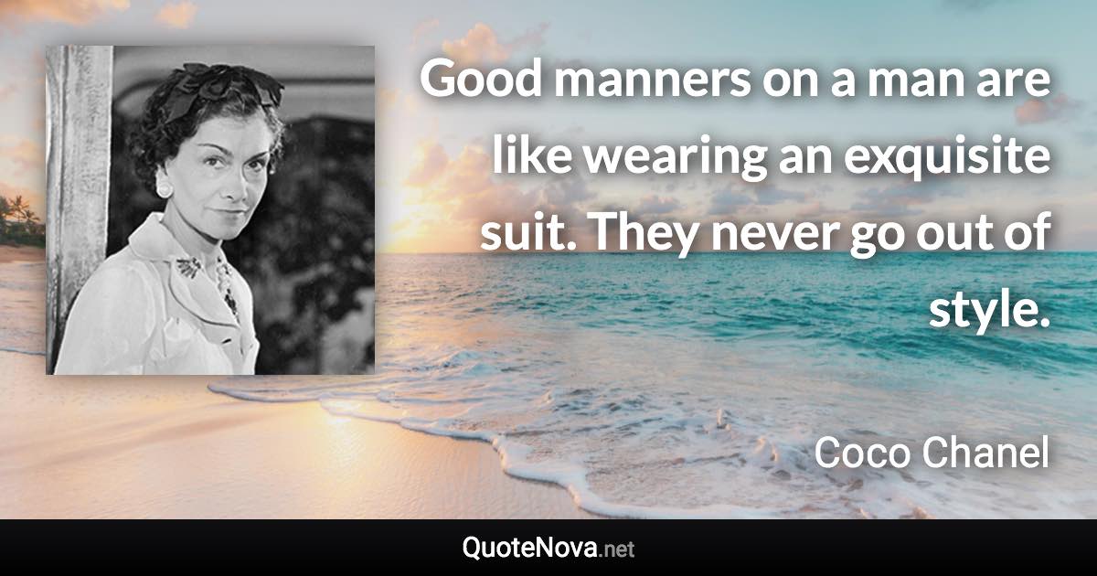 Good manners on a man are like wearing an exquisite suit. They never go out of style. - Coco Chanel quote